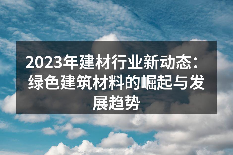 2023年建材行业新动态：绿色建筑材料的崛起与发展趋势