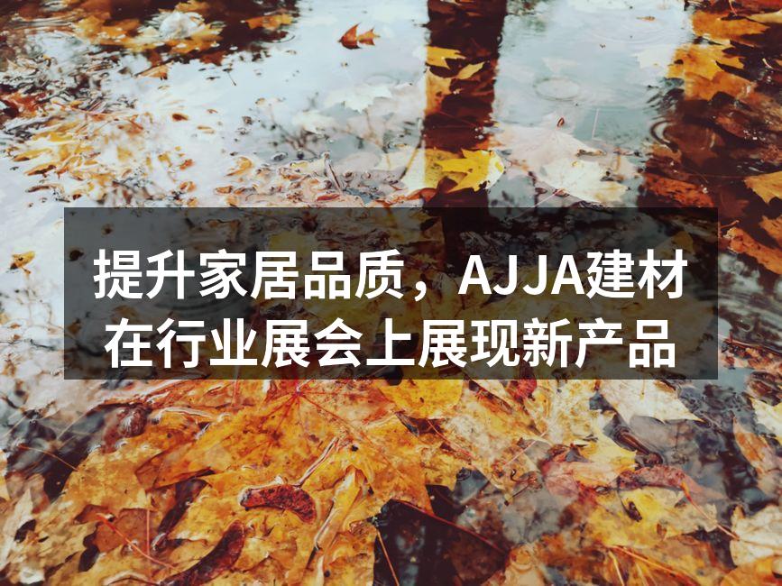 提升家居品质，AJJA建材在行业展会上展现新产品